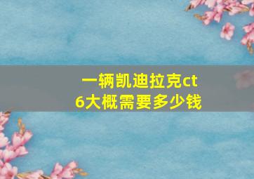 一辆凯迪拉克ct6大概需要多少钱