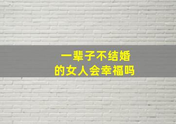 一辈子不结婚的女人会幸福吗