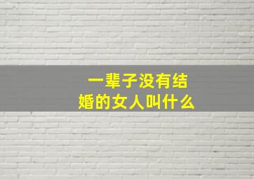 一辈子没有结婚的女人叫什么