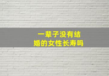 一辈子没有结婚的女性长寿吗