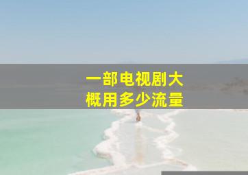 一部电视剧大概用多少流量