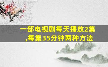 一部电视剧每天播放2集,每集35分钟两种方法