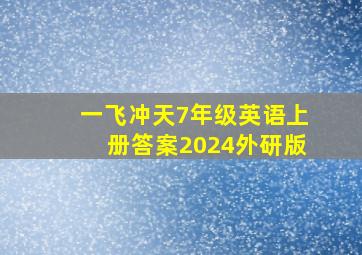 一飞冲天7年级英语上册答案2024外研版