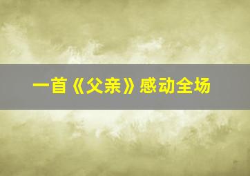 一首《父亲》感动全场