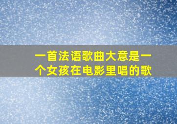 一首法语歌曲大意是一个女孩在电影里唱的歌