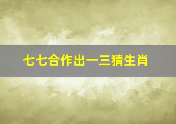 七七合作出一三猜生肖