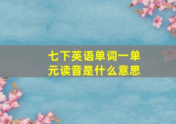 七下英语单词一单元读音是什么意思