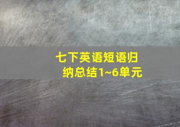 七下英语短语归纳总结1~6单元