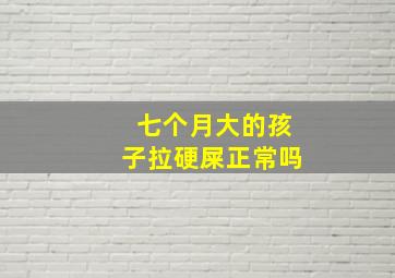 七个月大的孩子拉硬屎正常吗