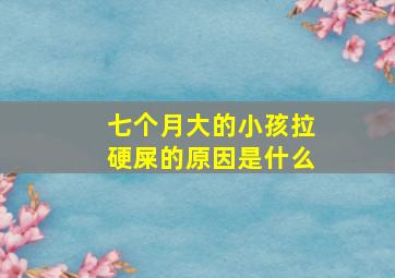 七个月大的小孩拉硬屎的原因是什么