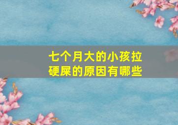 七个月大的小孩拉硬屎的原因有哪些