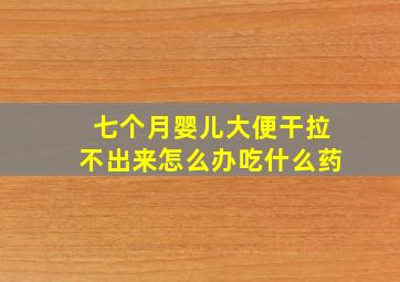 七个月婴儿大便干拉不出来怎么办吃什么药