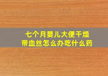 七个月婴儿大便干燥带血丝怎么办吃什么药