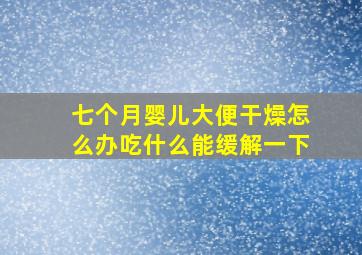 七个月婴儿大便干燥怎么办吃什么能缓解一下