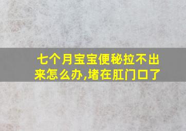 七个月宝宝便秘拉不出来怎么办,堵在肛门口了