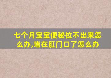 七个月宝宝便秘拉不出来怎么办,堵在肛门口了怎么办