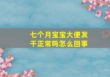 七个月宝宝大便发干正常吗怎么回事