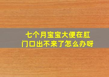 七个月宝宝大便在肛门口出不来了怎么办呀