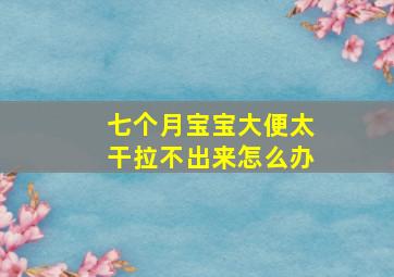 七个月宝宝大便太干拉不出来怎么办