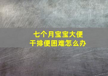 七个月宝宝大便干排便困难怎么办