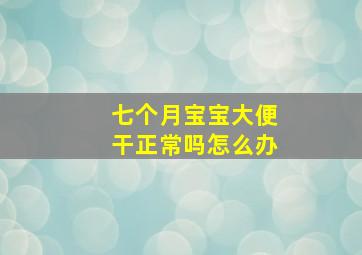 七个月宝宝大便干正常吗怎么办