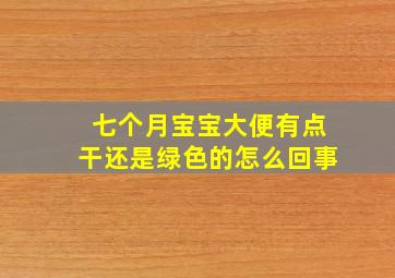 七个月宝宝大便有点干还是绿色的怎么回事