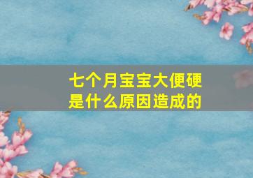 七个月宝宝大便硬是什么原因造成的