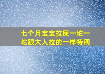 七个月宝宝拉屎一坨一坨跟大人拉的一样特稠