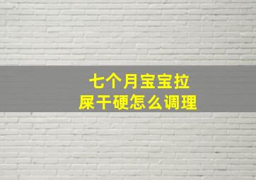 七个月宝宝拉屎干硬怎么调理