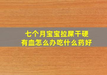 七个月宝宝拉屎干硬有血怎么办吃什么药好