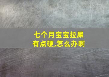 七个月宝宝拉屎有点硬,怎么办啊