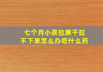 七个月小孩拉屎干拉不下来怎么办吃什么药