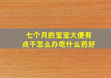 七个月的宝宝大便有点干怎么办吃什么药好