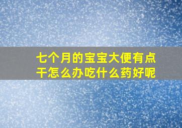 七个月的宝宝大便有点干怎么办吃什么药好呢