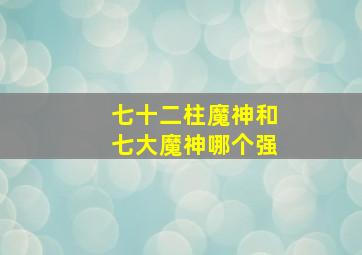 七十二柱魔神和七大魔神哪个强