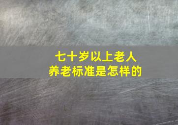 七十岁以上老人养老标准是怎样的