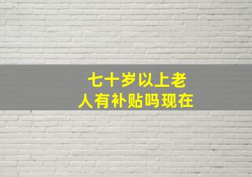 七十岁以上老人有补贴吗现在