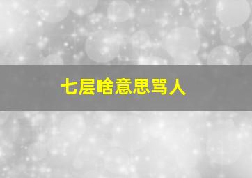 七层啥意思骂人