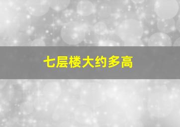 七层楼大约多高