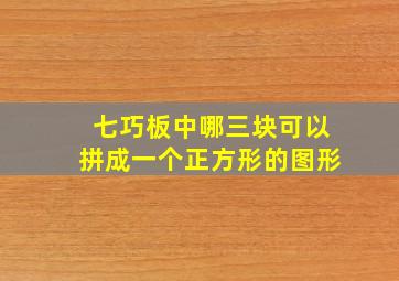 七巧板中哪三块可以拼成一个正方形的图形