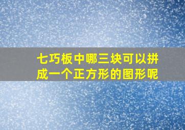 七巧板中哪三块可以拼成一个正方形的图形呢