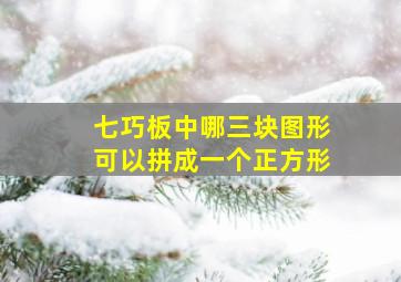 七巧板中哪三块图形可以拼成一个正方形