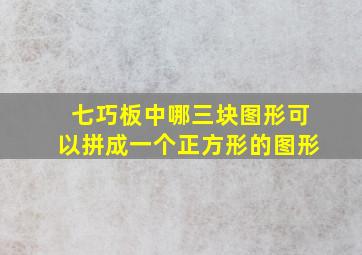 七巧板中哪三块图形可以拼成一个正方形的图形