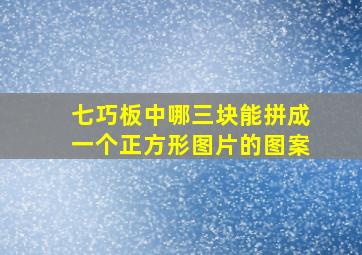 七巧板中哪三块能拼成一个正方形图片的图案