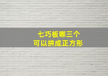 七巧板哪三个可以拼成正方形