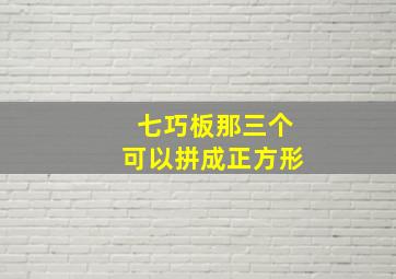 七巧板那三个可以拼成正方形