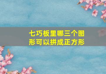 七巧板里哪三个图形可以拼成正方形