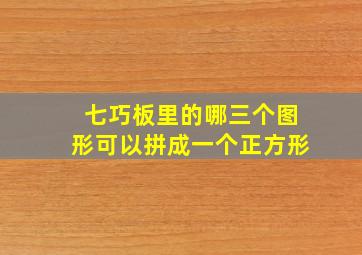 七巧板里的哪三个图形可以拼成一个正方形