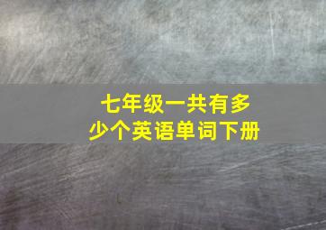 七年级一共有多少个英语单词下册