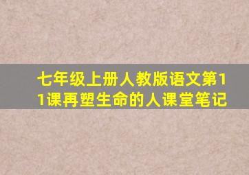 七年级上册人教版语文第11课再塑生命的人课堂笔记